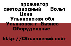 прожектор светодиодный 220 Вольт › Цена ­ 10 500 - Ульяновская обл., Ульяновск г. Бизнес » Оборудование   